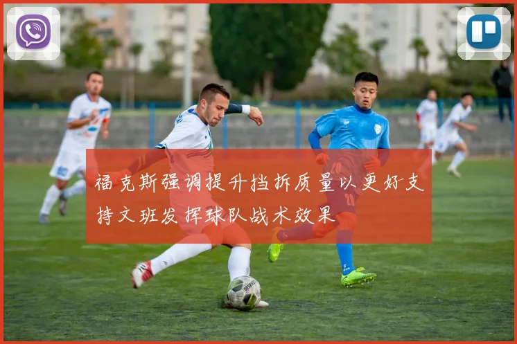 福克斯强调提升挡拆质量以更好支持文班发挥球队战术效果
