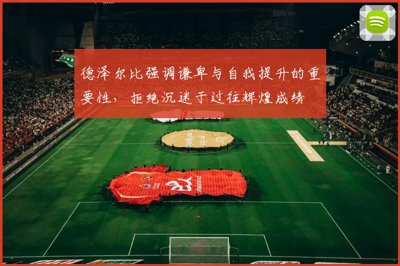 德泽尔比强调谦卑与自我提升的重要性，拒绝沉迷于过往辉煌成绩
