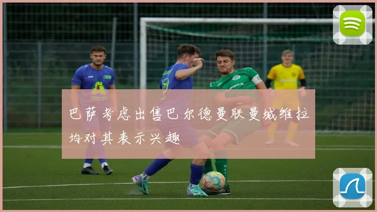 巴萨考虑出售巴尔德曼联曼城维拉均对其表示兴趣