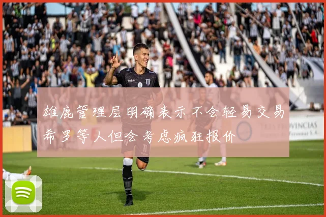 雄鹿管理层明确表示不会轻易交易希罗等人但会考虑疯狂报价