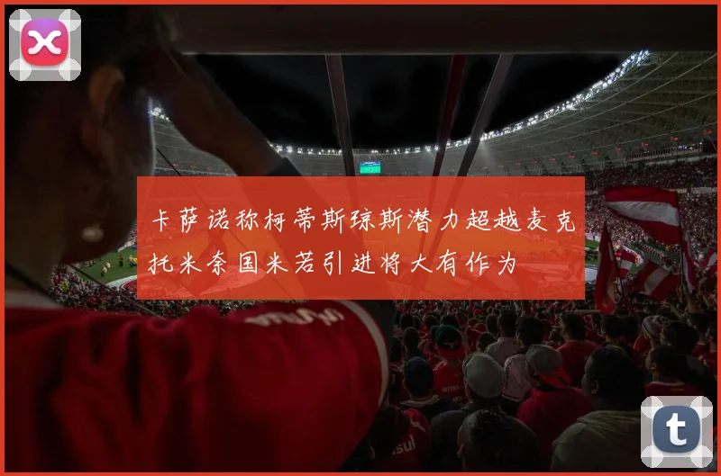卡萨诺称柯蒂斯琼斯潜力超越麦克托米奈国米若引进将大有作为