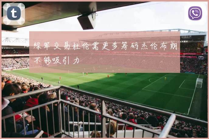 绿军交易杜伦需更多筹码杰伦布朗不够吸引力