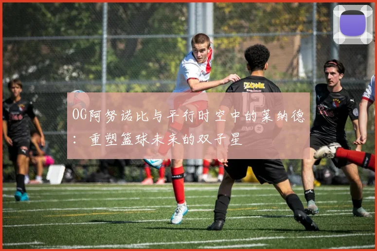OG阿努诺比与平行时空中的莱纳德：重塑篮球未来的双子星