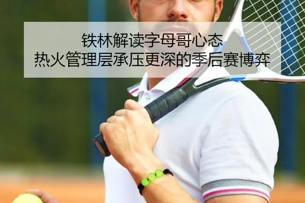 铁林解读字母哥心态 热火管理层承压更深的季后赛博弈